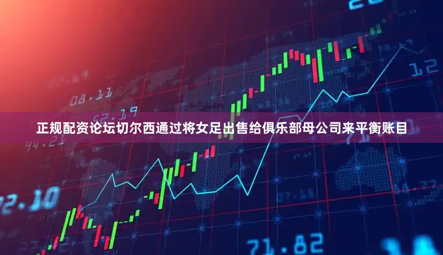正规配资论坛切尔西通过将女足出售给俱乐部母公司来平衡账目