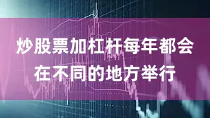 炒股票加杠杆每年都会在不同的地方举行