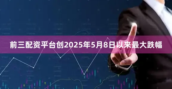 前三配资平台创2025年5月8日以来最大跌幅