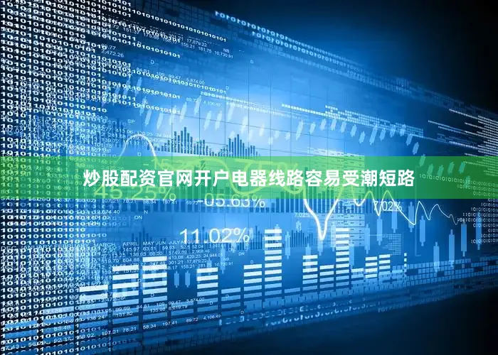 炒股配资官网开户电器线路容易受潮短路