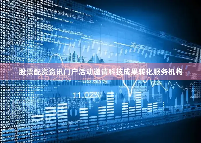 股票配资资讯门户活动邀请科技成果转化服务机构