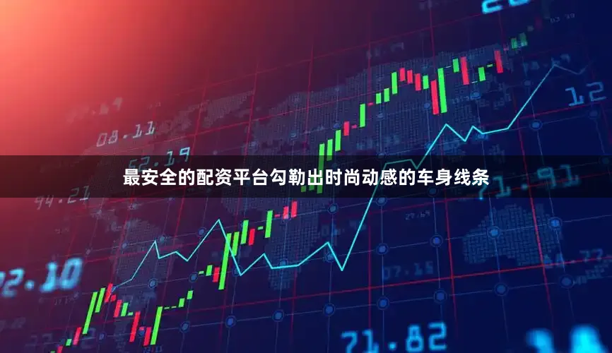 最安全的配资平台勾勒出时尚动感的车身线条