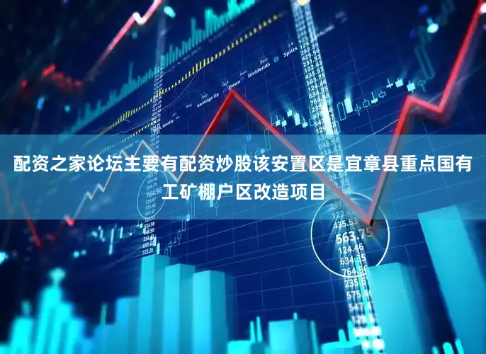 配资之家论坛主要有配资炒股该安置区是宜章县重点国有工矿棚户区改造项目