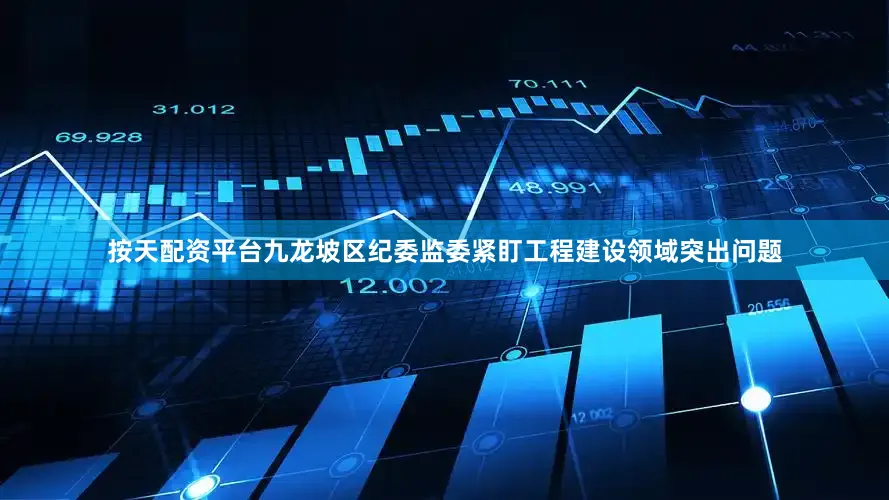 按天配资平台九龙坡区纪委监委紧盯工程建设领域突出问题