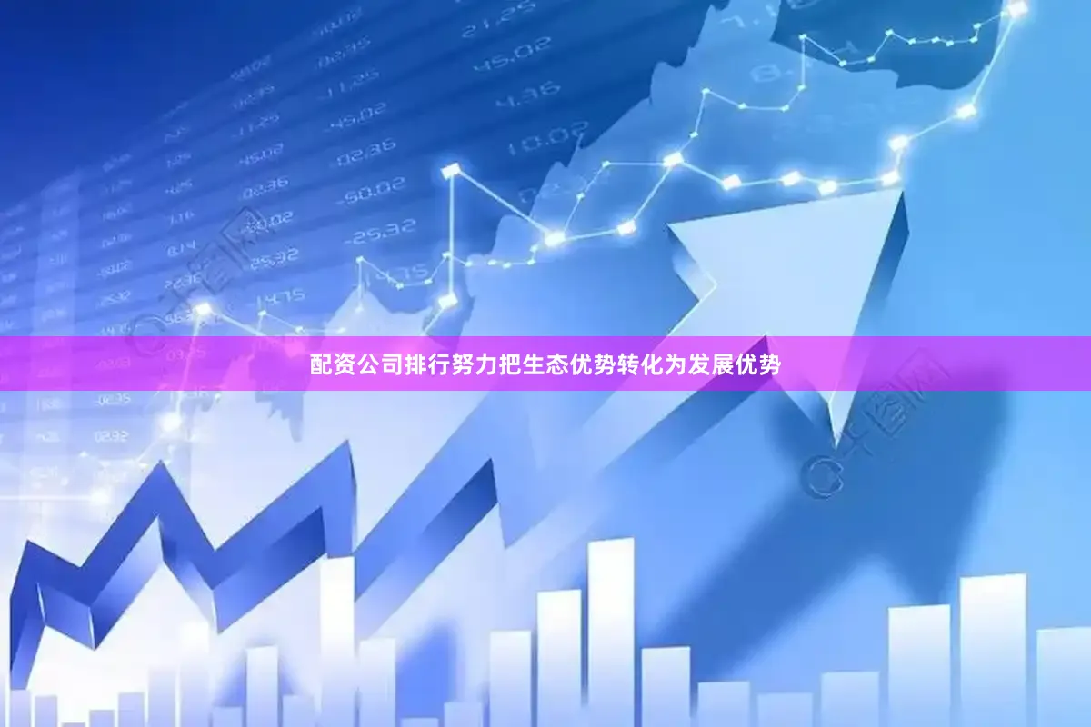 配资公司排行努力把生态优势转化为发展优势