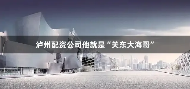 泸州配资公司他就是“关东大海哥”
