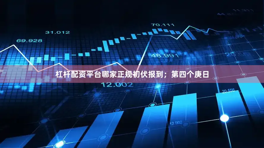 杠杆配资平台哪家正规初伏报到；第四个庚日