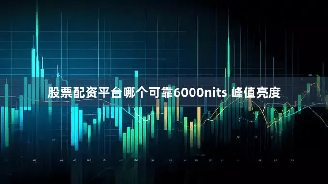 股票配资平台哪个可靠6000nits 峰值亮度