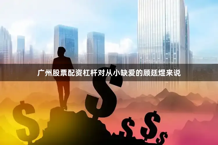 广州股票配资杠杆对从小缺爱的顾廷煜来说