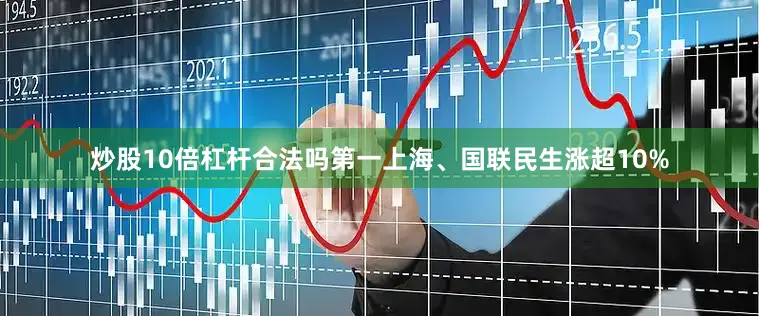 炒股10倍杠杆合法吗第一上海、国联民生涨超10%