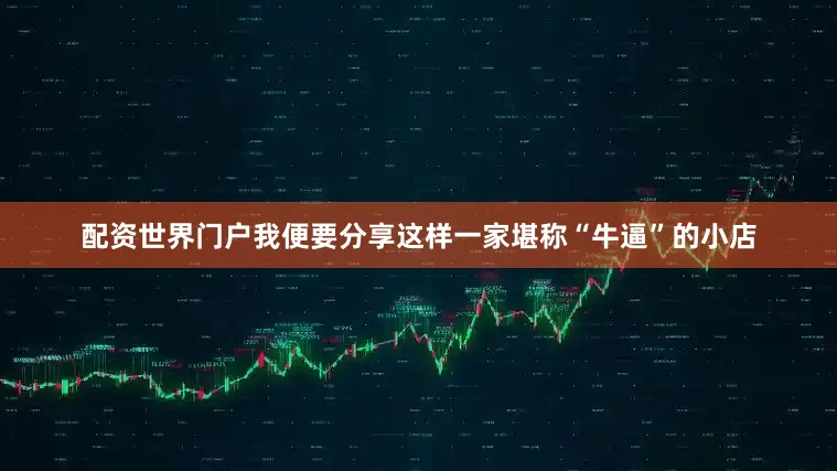 配资世界门户我便要分享这样一家堪称“牛逼”的小店