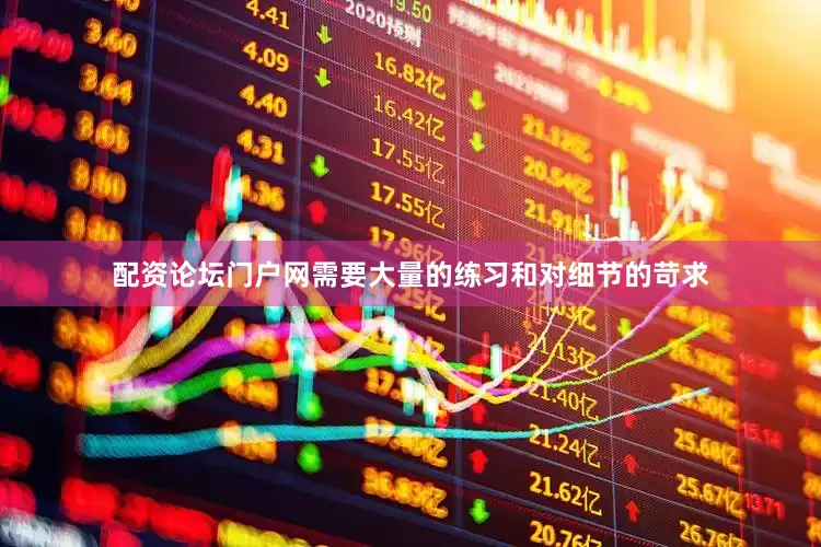 配资论坛门户网需要大量的练习和对细节的苛求