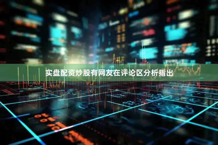 实盘配资炒股有网友在评论区分析指出