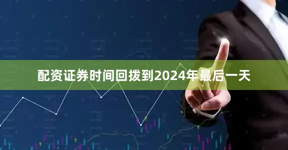 配资证券时间回拨到2024年最后一天