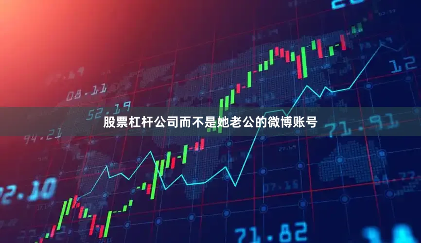 股票杠杆公司而不是她老公的微博账号