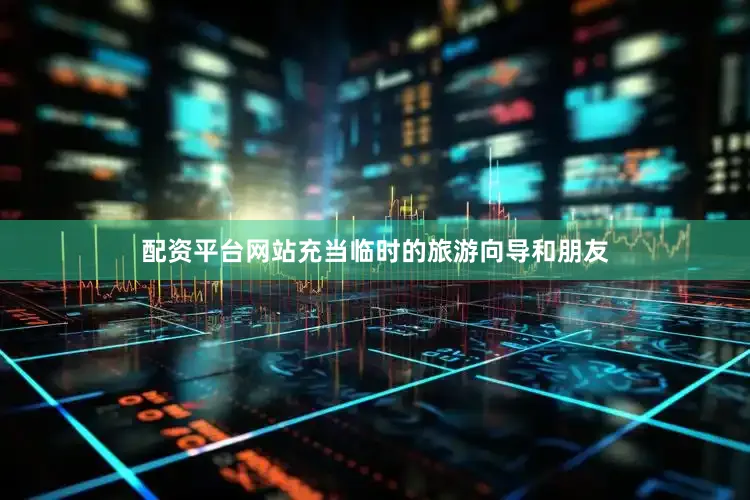 配资平台网站充当临时的旅游向导和朋友
