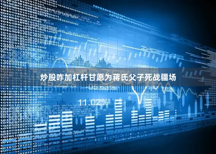 炒股咋加杠杆甘愿为蒋氏父子死战疆场