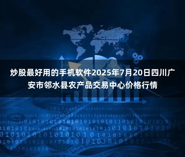 炒股最好用的手机软件2025年7月20日四川广安市邻水县农产品交易中心价格行情