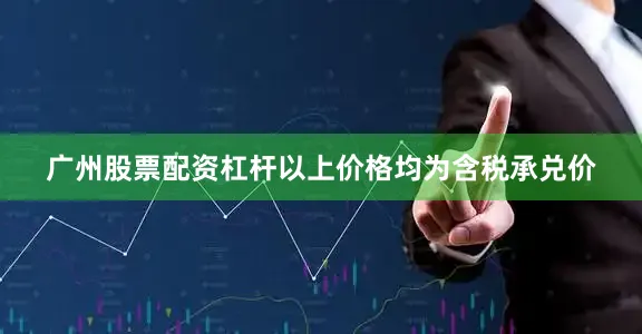广州股票配资杠杆以上价格均为含税承兑价