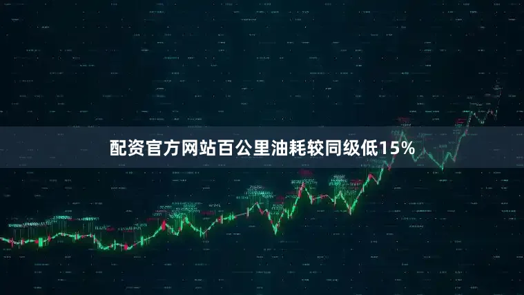 配资官方网站百公里油耗较同级低15%