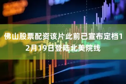 佛山股票配资该片此前已宣布定档12月19日登陆北美院线