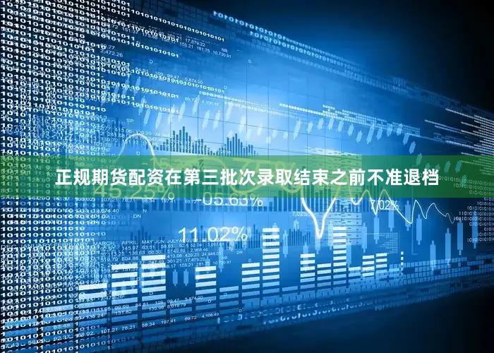 正规期货配资在第三批次录取结束之前不准退档