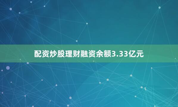 配资炒股理财融资余额3.33亿元