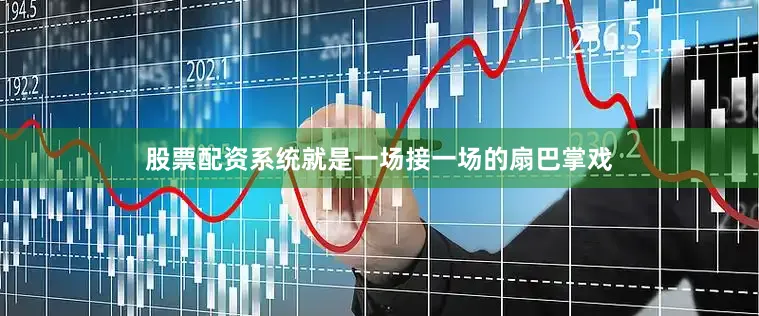 股票配资系统就是一场接一场的扇巴掌戏