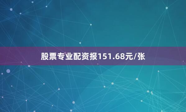 股票专业配资报151.68元/张