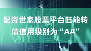配资世家股票平台旺能转债信用级别为“AA”
