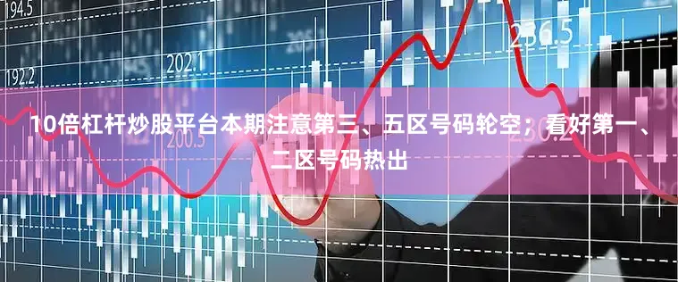 10倍杠杆炒股平台本期注意第三、五区号码轮空；看好第一、二区号码热出