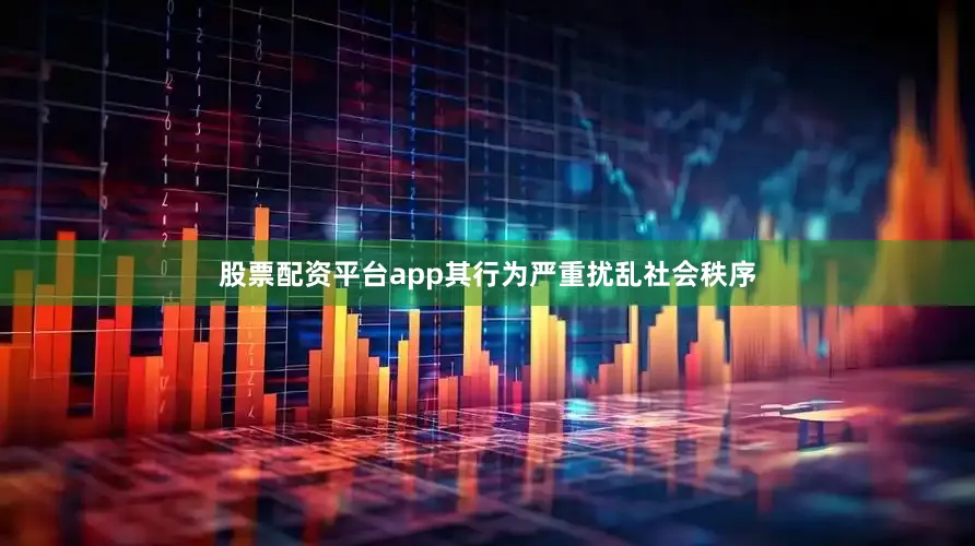 股票配资平台app其行为严重扰乱社会秩序
