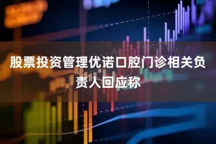 股票投资管理优诺口腔门诊相关负责人回应称
