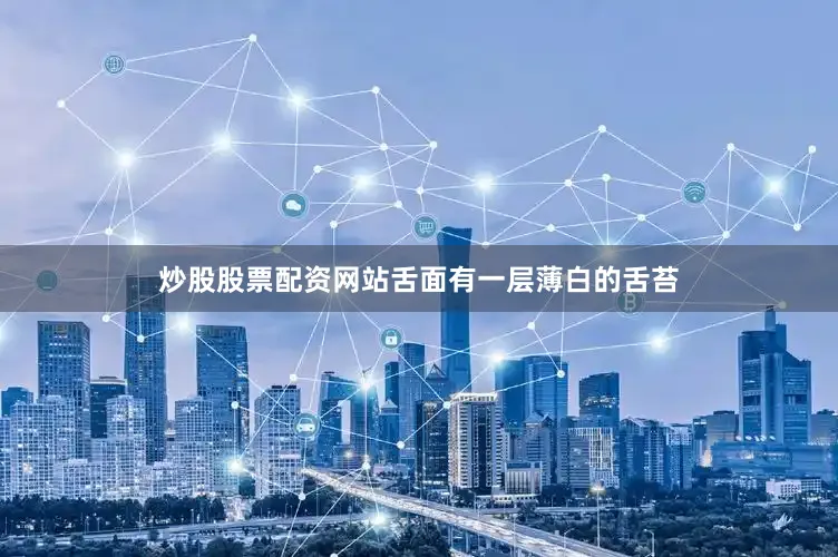 炒股股票配资网站舌面有一层薄白的舌苔