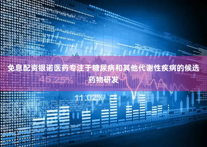 免息配资银诺医药专注于糖尿病和其他代谢性疾病的候选药物研发