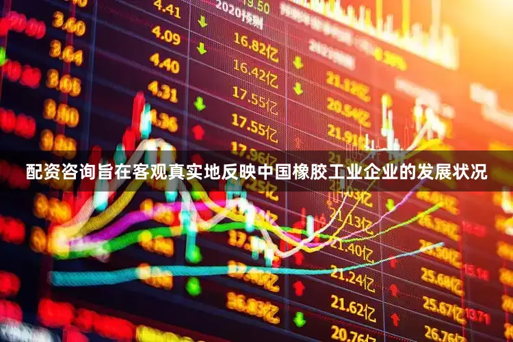 配资咨询旨在客观真实地反映中国橡胶工业企业的发展状况