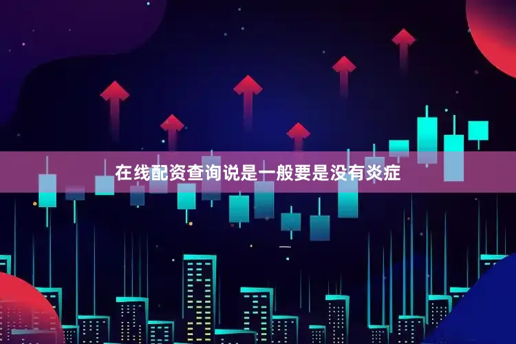 在线配资查询说是一般要是没有炎症