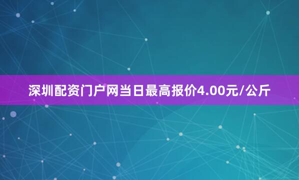 深圳配资门户网当日最高报价4.00元/公斤