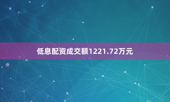 低息配资成交额1221.72万元
