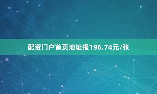 配资门户首页地址报196.74元/张