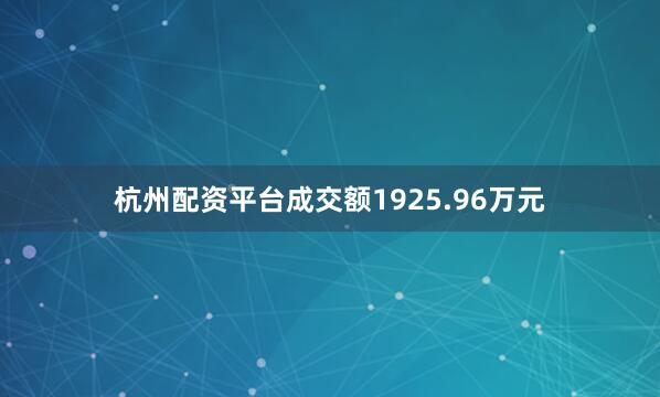 杭州配资平台成交额1925.96万元