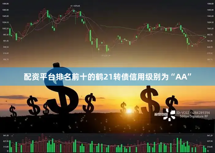 配资平台排名前十的鹤21转债信用级别为“AA”