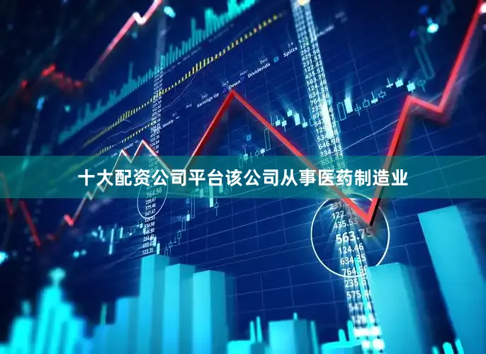 十大配资公司平台该公司从事医药制造业