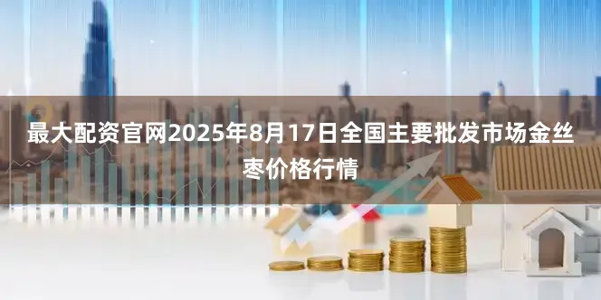 最大配资官网2025年8月17日全国主要批发市场金丝枣价格行情