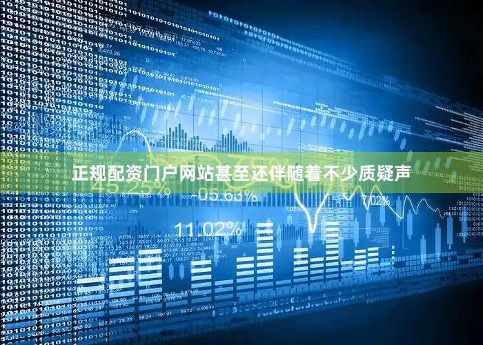 正规配资门户网站甚至还伴随着不少质疑声