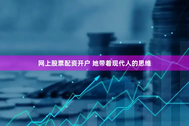 网上股票配资开户 她带着现代人的思维