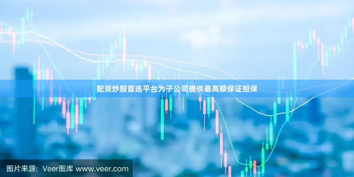配资炒股首选平台为子公司提供最高额保证担保