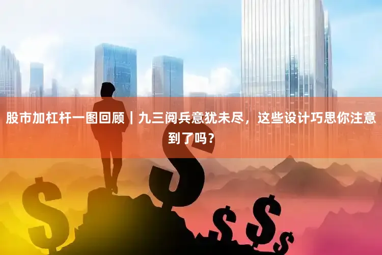 股市加杠杆一图回顾｜九三阅兵意犹未尽，这些设计巧思你注意到了吗？