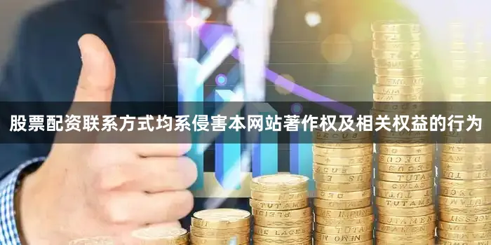 股票配资联系方式均系侵害本网站著作权及相关权益的行为