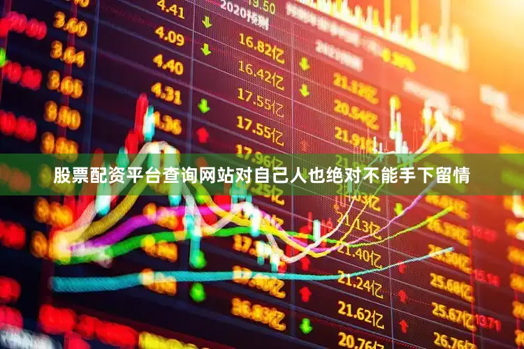 股票配资平台查询网站对自己人也绝对不能手下留情